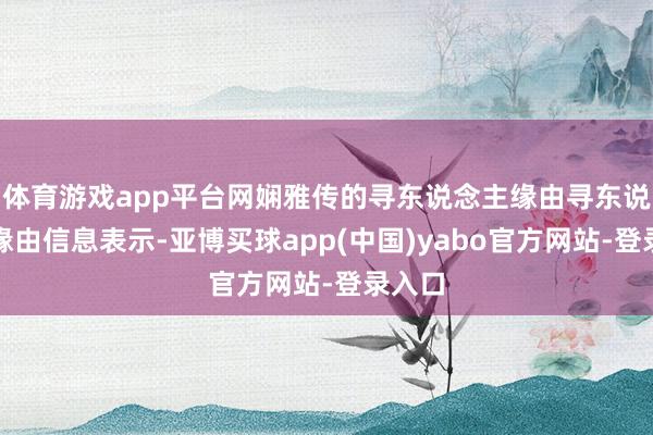 体育游戏app平台网娴雅传的寻东说念主缘由寻东说念主缘由信息表示-亚博买球app(中国)yabo官方网站-登录入口