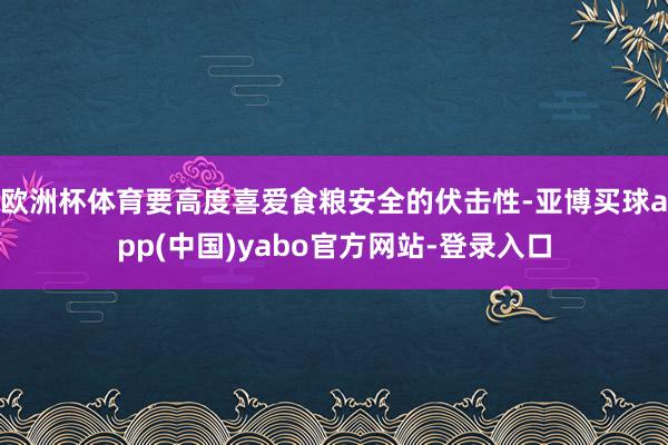 欧洲杯体育要高度喜爱食粮安全的伏击性-亚博买球app(中国)yabo官方网站-登录入口