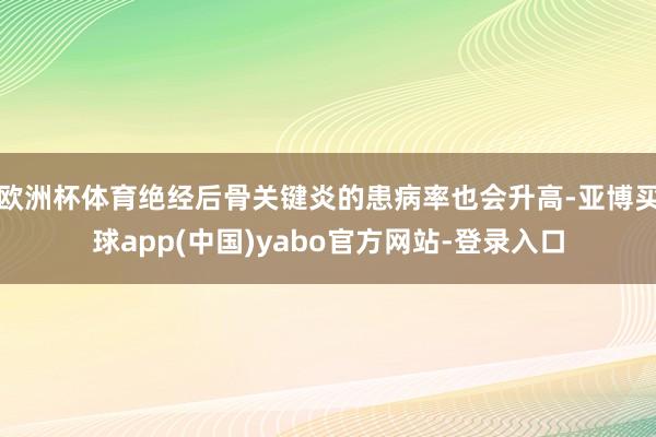 欧洲杯体育绝经后骨关键炎的患病率也会升高-亚博买球app(中国)yabo官方网站-登录入口