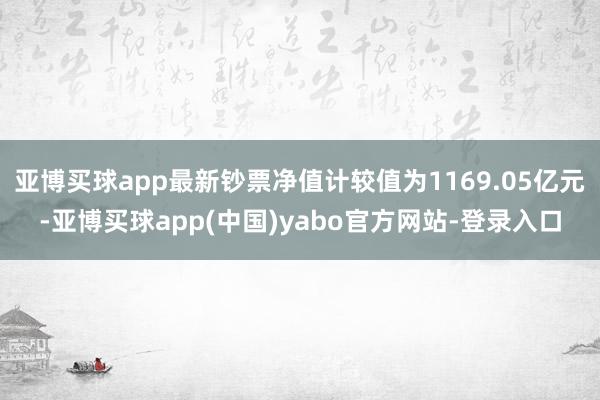 亚博买球app最新钞票净值计较值为1169.05亿元-亚博买球app(中国)yabo官方网站-登录入口