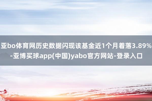 亚bo体育网历史数据闪现该基金近1个月着落3.89%-亚博买球app(中国)yabo官方网站-登录入口