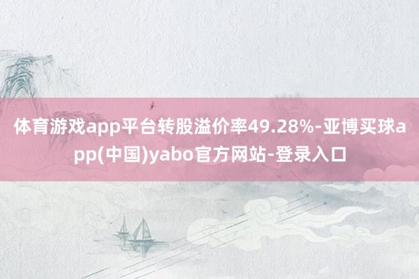 体育游戏app平台转股溢价率49.28%-亚博买球app(中国)yabo官方网站-登录入口