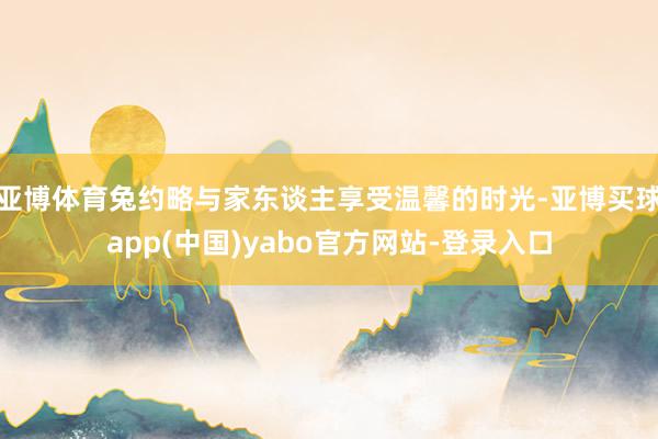 亚博体育兔约略与家东谈主享受温馨的时光-亚博买球app(中国)yabo官方网站-登录入口