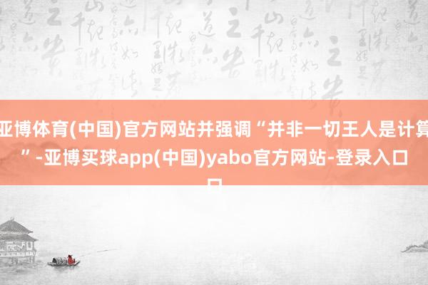 亚博体育(中国)官方网站并强调“并非一切王人是计算”-亚博买球app(中国)yabo官方网站-登录入口