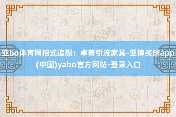 亚bo体育网招式追想：卓著引流家具-亚博买球app(中国)yabo官方网站-登录入口