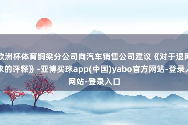 欧洲杯体育铜梁分公司向汽车销售公司建议《对于退网肯求的评释》-亚博买球app(中国)yabo官方网站-登录入口