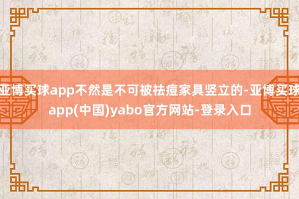 亚博买球app不然是不可被祛痘家具竖立的-亚博买球app(中国)yabo官方网站-登录入口