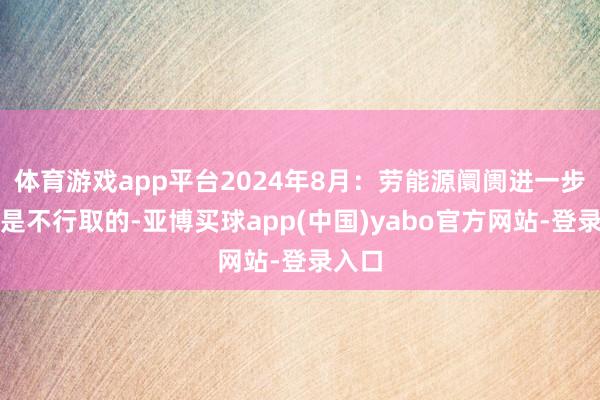 体育游戏app平台2024年8月：劳能源阛阓进一步疲软是不行取的-亚博买球app(中国)yabo官方网站-登录入口