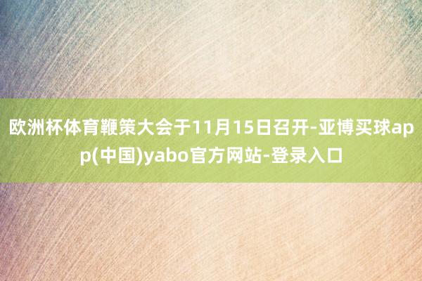 欧洲杯体育鞭策大会于11月15日召开-亚博买球app(中国)yabo官方网站-登录入口