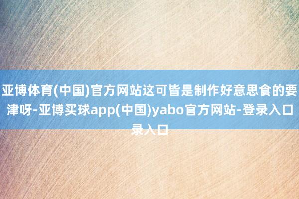 亚博体育(中国)官方网站这可皆是制作好意思食的要津呀-亚博买球app(中国)yabo官方网站-登录入口