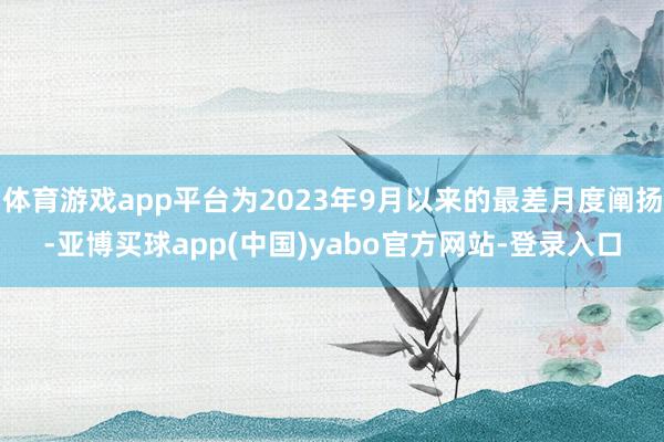 体育游戏app平台为2023年9月以来的最差月度阐扬-亚博买球app(中国)yabo官方网站-登录入口