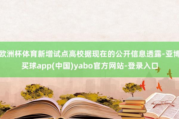 欧洲杯体育新增试点高校据现在的公开信息透露-亚博买球app(中国)yabo官方网站-登录入口