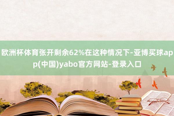 欧洲杯体育张开剩余62%在这种情况下-亚博买球app(中国)yabo官方网站-登录入口