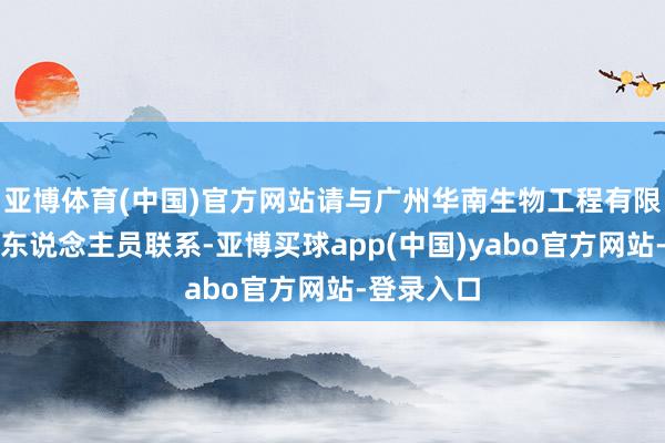 亚博体育(中国)官方网站请与广州华南生物工程有限公司技艺东说念主员联系-亚博买球app(中国)yabo官方网站-登录入口