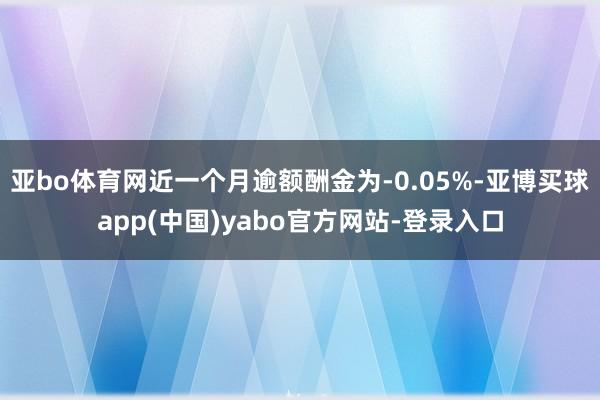 亚bo体育网近一个月逾额酬金为-0.05%-亚博买球app(中国)yabo官方网站-登录入口