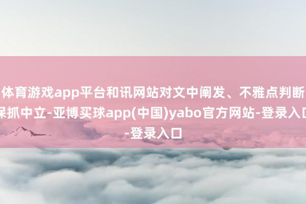 体育游戏app平台和讯网站对文中阐发、不雅点判断保抓中立-亚博买球app(中国)yabo官方网站-登录入口