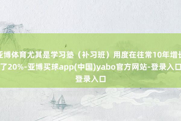 亚博体育尤其是学习塾（补习班）用度在往常10年增长了20%-亚博买球app(中国)yabo官方网站-登录入口