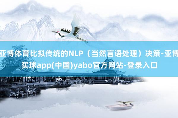 亚博体育比拟传统的NLP（当然言语处理）决策-亚博买球app(中国)yabo官方网站-登录入口