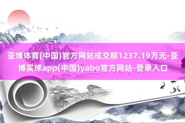 亚博体育(中国)官方网站成交额1237.19万元-亚博买球app(中国)yabo官方网站-登录入口