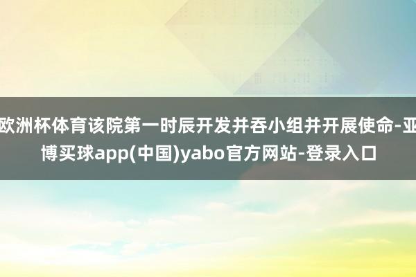 欧洲杯体育该院第一时辰开发并吞小组并开展使命-亚博买球app(中国)yabo官方网站-登录入口