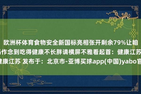 欧洲杯体育食物安全新国标亮相张开剩余79%让咱们一同破译食物标签密码作念到吃得健康不长胖请横屏不雅看起首：健康江苏 发布于：北京市-亚博买球app(中国)yabo官方网站-登录入口