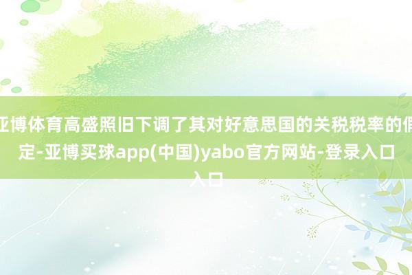 亚博体育高盛照旧下调了其对好意思国的关税税率的假定-亚博买球app(中国)yabo官方网站-登录入口