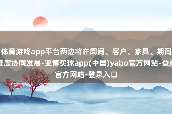体育游戏app平台两边将在阛阓、客户、家具、期间四个维度协同发展-亚博买球app(中国)yabo官方网站-登录入口
