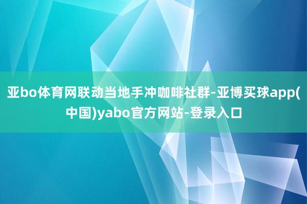 亚bo体育网联动当地手冲咖啡社群-亚博买球app(中国)yabo官方网站-登录入口