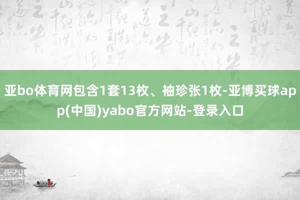 亚bo体育网包含1套13枚、袖珍张1枚-亚博买球app(中国)yabo官方网站-登录入口