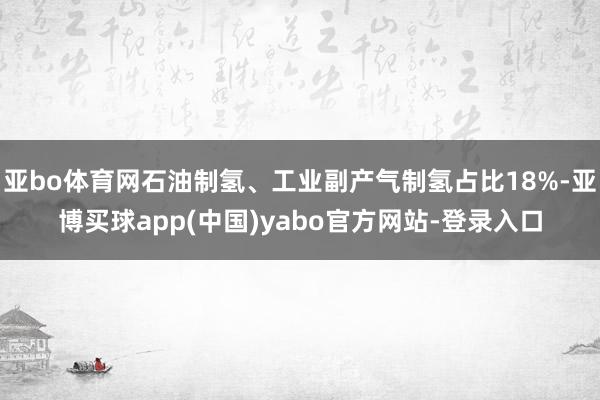 亚bo体育网石油制氢、工业副产气制氢占比18%-亚博买球app(中国)yabo官方网站-登录入口