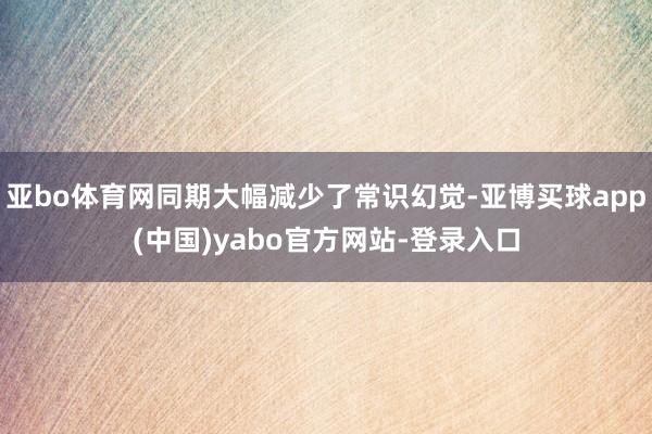 亚bo体育网同期大幅减少了常识幻觉-亚博买球app(中国)yabo官方网站-登录入口