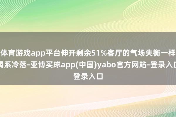 体育游戏app平台伸开剩余51%客厅的气场失衡一样羁系冷落-亚博买球app(中国)yabo官方网站-登录入口
