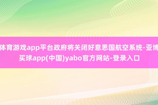 体育游戏app平台政府将关闭好意思国航空系统-亚博买球app(中国)yabo官方网站-登录入口