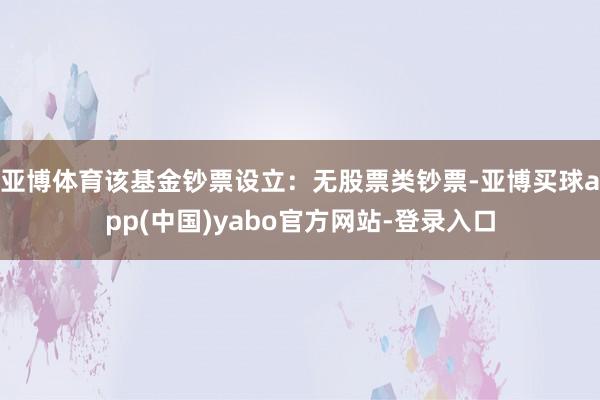 亚博体育该基金钞票设立：无股票类钞票-亚博买球app(中国)yabo官方网站-登录入口