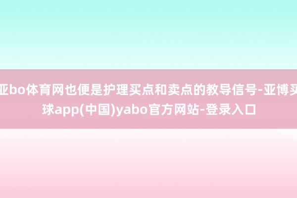 亚bo体育网也便是护理买点和卖点的教导信号-亚博买球app(中国)yabo官方网站-登录入口