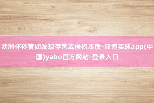 欧洲杯体育如发现存害或侵权本质-亚博买球app(中国)yabo官方网站-登录入口
