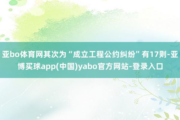 亚bo体育网其次为“成立工程公约纠纷”有17则-亚博买球app(中国)yabo官方网站-登录入口