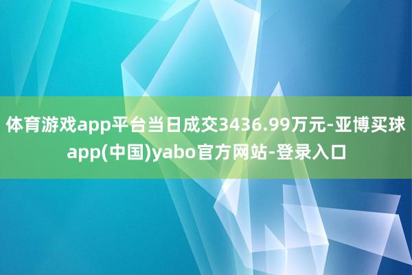 体育游戏app平台当日成交3436.99万元-亚博买球app(中国)yabo官方网站-登录入口