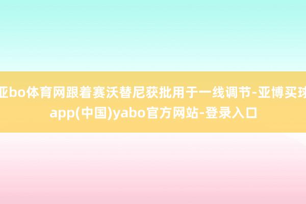 亚bo体育网跟着赛沃替尼获批用于一线调节-亚博买球app(中国)yabo官方网站-登录入口