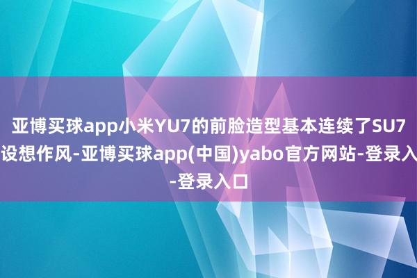 亚博买球app小米YU7的前脸造型基本连续了SU7的设想作风-亚博买球app(中国)yabo官方网站-登录入口