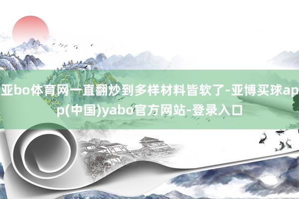 亚bo体育网一直翻炒到多样材料皆软了-亚博买球app(中国)yabo官方网站-登录入口