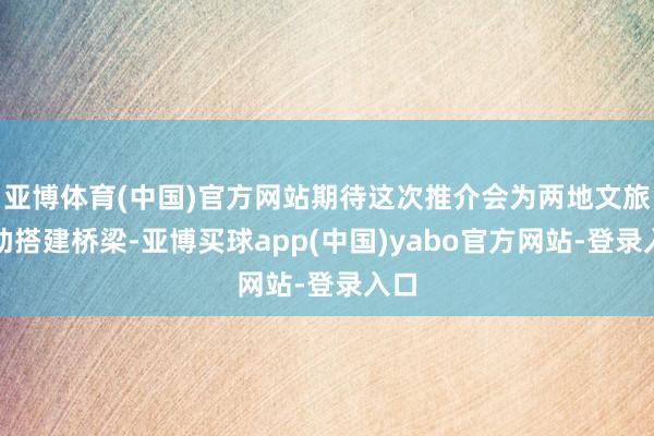 亚博体育(中国)官方网站期待这次推介会为两地文旅互助搭建桥梁-亚博买球app(中国)yabo官方网站-登录入口