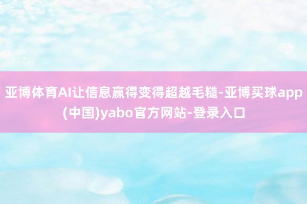 亚博体育AI让信息赢得变得超越毛糙-亚博买球app(中国)yabo官方网站-登录入口