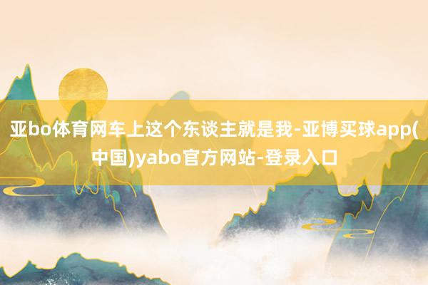 亚bo体育网车上这个东谈主就是我-亚博买球app(中国)yabo官方网站-登录入口