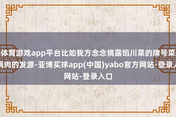 体育游戏app平台比如我方念念搞露馅川菜的牌号菜回锅肉的发源-亚博买球app(中国)yabo官方网站-登录入口