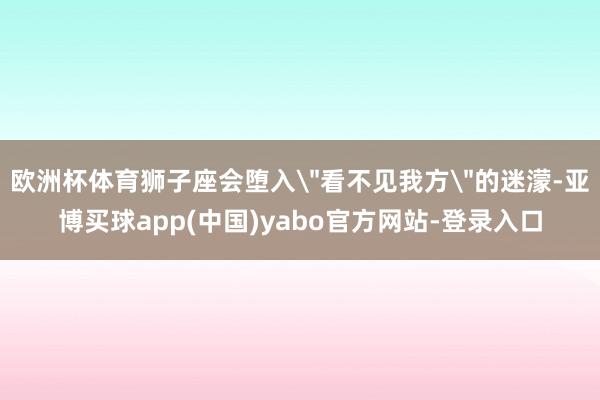 欧洲杯体育狮子座会堕入