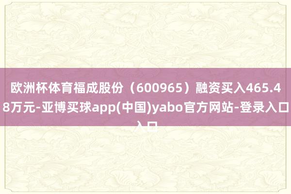 欧洲杯体育福成股份（600965）融资买入465.48万元-亚博买球app(中国)yabo官方网站-登录入口