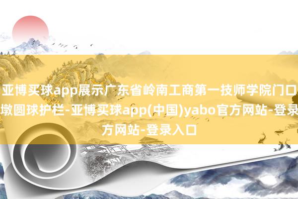 亚博买球app展示广东省岭南工商第一技师学院门口的石墩圆球护栏-亚博买球app(中国)yabo官方网站-登录入口